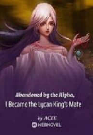 Abandoned by the Alpha, I Became the Lycan King’s Mate